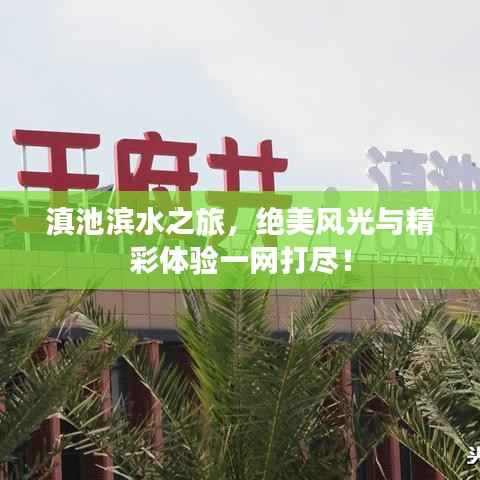 滇池滨水之旅,绝美风光与精彩体验一网打尽!