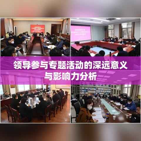 领导参与专题活动的深远意义与影响力分析