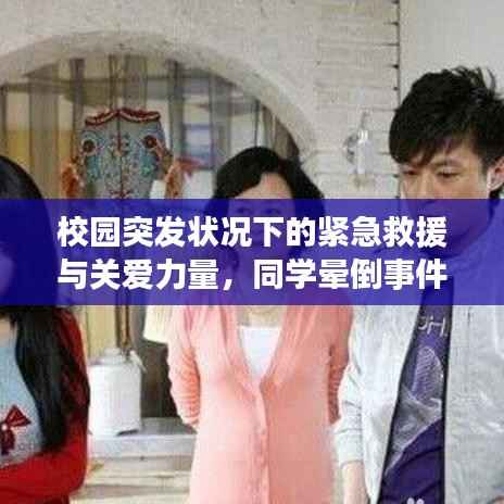 校园突发状况下的紧急救援与关爱力量,同学晕倒事件纪实
