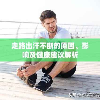 走路出汗不断的原因、影响及健康建议解析