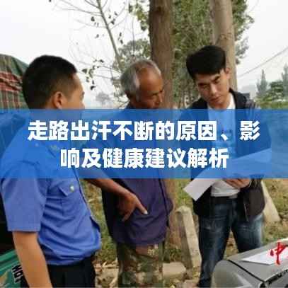 走路出汗不断的原因、影响及健康建议解析