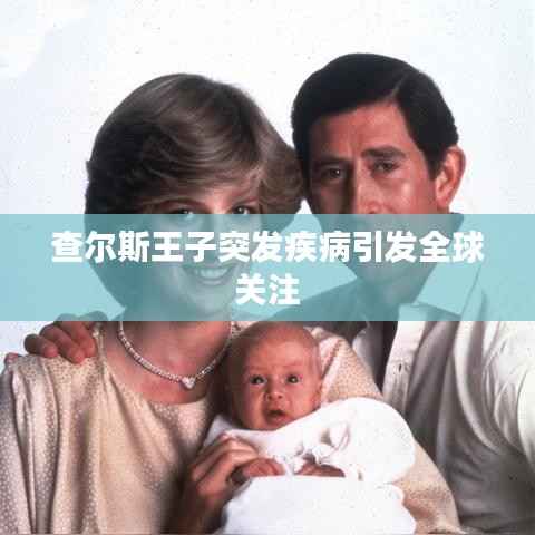 查尔斯王子突发疾病引发全球关注