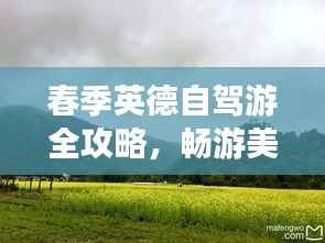 春季英德自驾游全攻略，畅游美景，尽享春光！