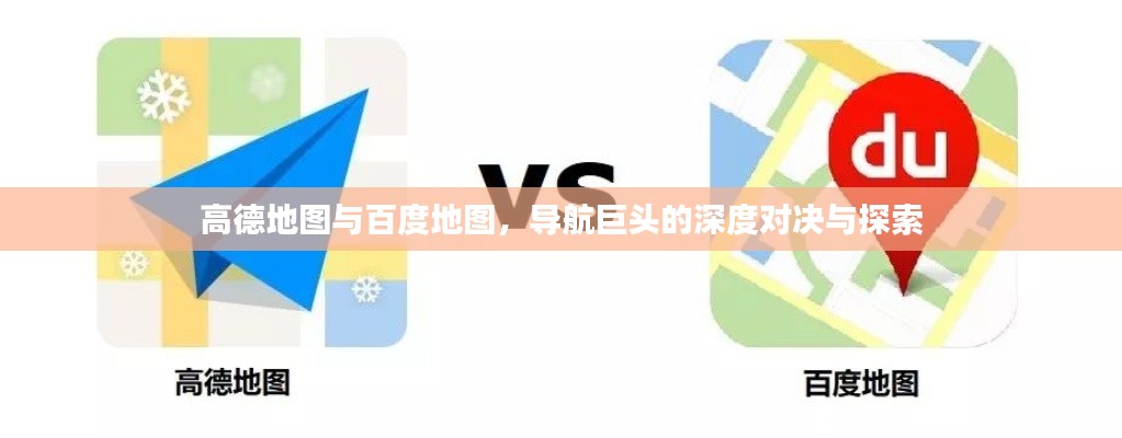 高德地图与百度地图,导航巨头的深度对决与探索