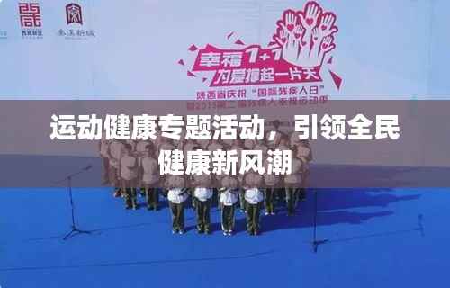 运动健康专题活动,引领全民健康新风潮
