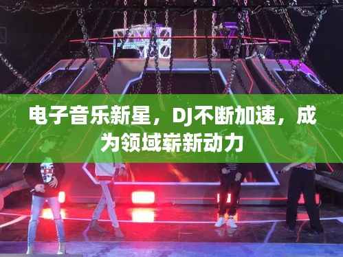 电子音乐新星,DJ不断加速,成为领域崭新动力