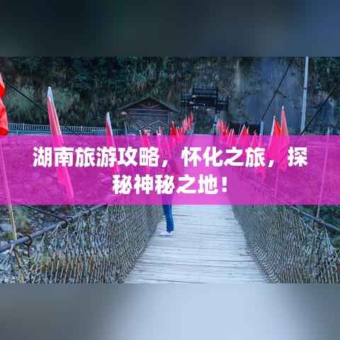 湖南旅游攻略,怀化之旅,探秘神秘之地!