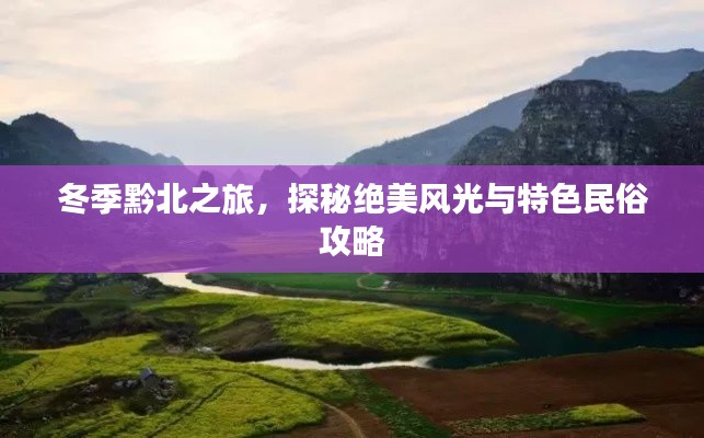 冬季黔北之旅,探秘绝美风光与特色民俗攻略