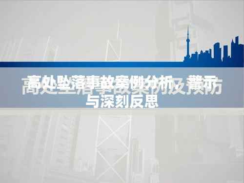 高处坠落事故案例分析,警示与深刻反思