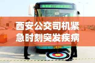 西安公交司机紧急时刻突发疾病,社会温情展现人性光辉