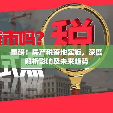 重磅!房产税落地实施,深度解析影响及未来趋势