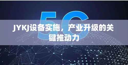 JYKJ设备实施,产业升级的关键推动力