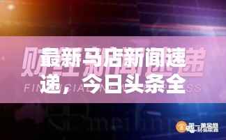 最新马店新闻速递,今日头条全掌握
