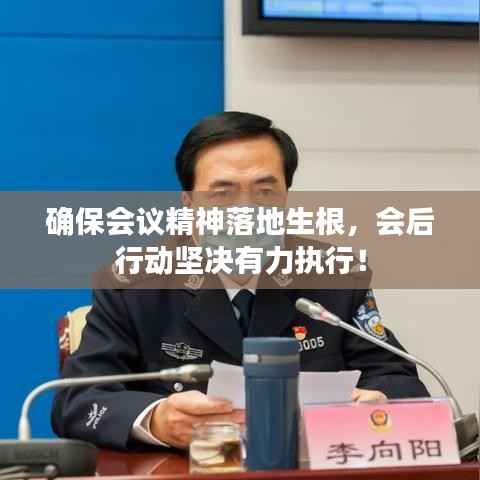 确保会议精神落地生根,会后行动坚决有力执行!