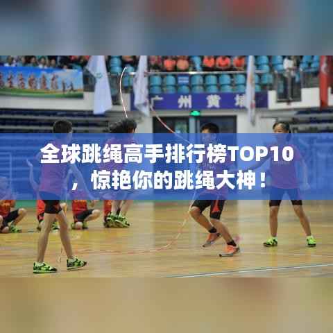 全球跳绳高手排行榜TOP10,惊艳你的跳绳大神!