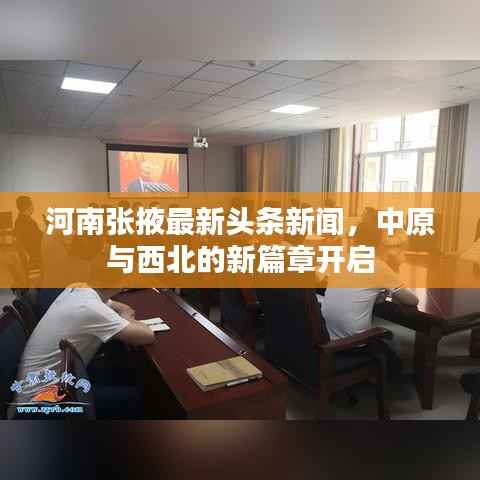 河南张掖最新头条新闻,中原与西北的新篇章开启