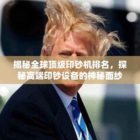 揭秘全球顶级印钞机排名,探秘高端印钞设备的神秘面纱