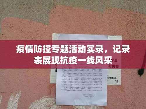 疫情防控专题活动实录,记录表展现抗疫一线风采