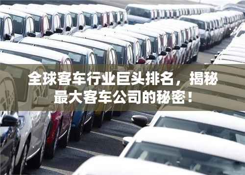 全球客车行业巨头排名,揭秘最大客车公司的秘密!