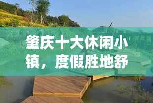 肇庆十大休闲小镇,度假胜地舒适度爆表,必去体验!