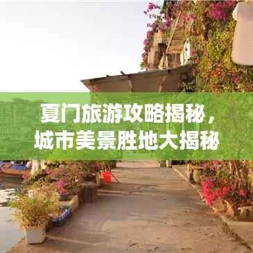 夏门旅游攻略揭秘,城市美景胜地大揭秘!