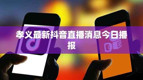 孝义最新抖音直播消息今日播报