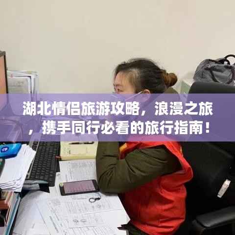 湖北情侣旅游攻略,浪漫之旅,携手同行必看的旅行指南!