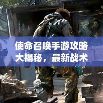 使命召唤手游攻略大揭秘,最新战术与技巧一网打尽