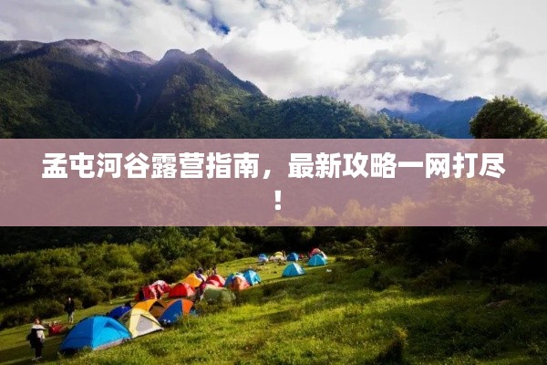孟屯河谷露营指南,最新攻略一网打尽!
