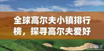 全球高尔夫小镇排行榜,探寻高尔夫爱好者的梦想天堂!