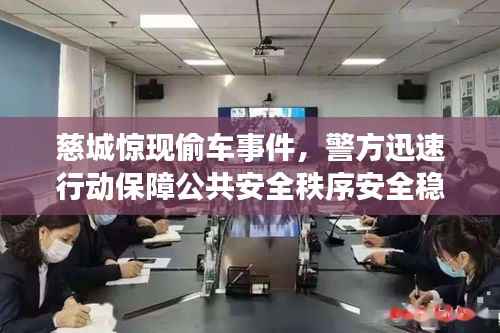 慈城惊现偷车事件，警方迅速行动保障公共安全秩序安全稳定