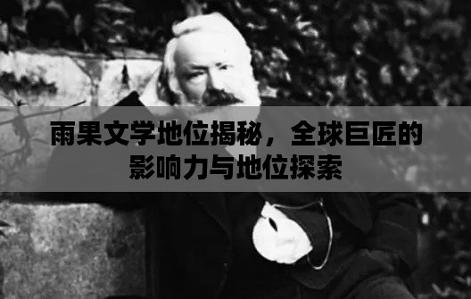 雨果文学地位揭秘,全球巨匠的影响力与地位探索