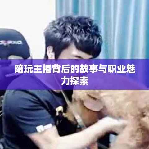 陪玩主播背后的故事与职业魅力探索