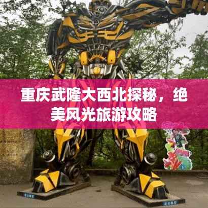 重庆武隆大西北探秘，绝美风光旅游攻略