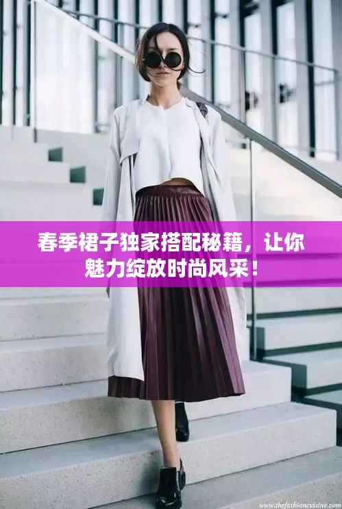 春季裙子独家搭配秘籍,让你魅力绽放时尚风采!