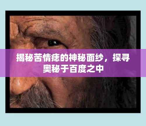 揭秘苦情痣的神秘面纱,探寻奥秘于百度之中