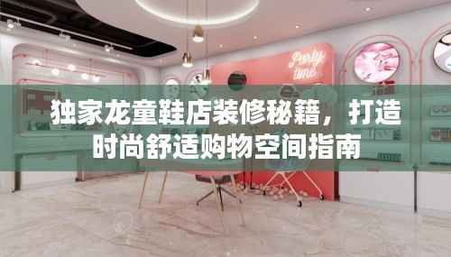 独家龙童鞋店装修秘籍,打造时尚舒适购物空间指南