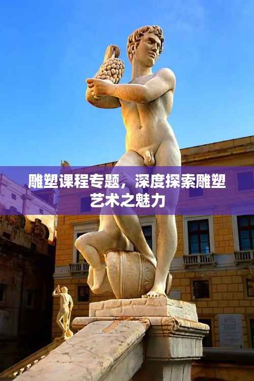 雕塑课程专题，深度探索雕塑艺术之魅力