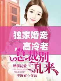 独家婚宠，高冷老公与呆萌妻的甜蜜爱情之旅