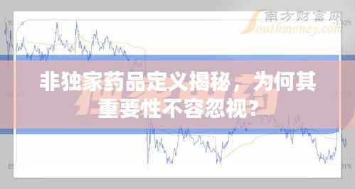 非独家药品定义揭秘,为何其重要性不容忽视?