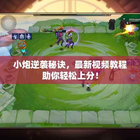 小炮逆袭秘诀,最新视频教程助你轻松上分!