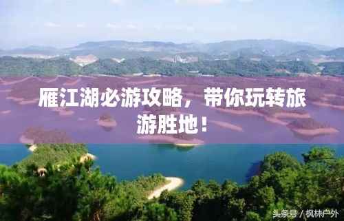 雁江湖必游攻略，带你玩转旅游胜地！