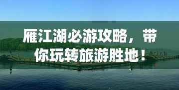 雁江湖必游攻略,带你玩转旅游胜地!