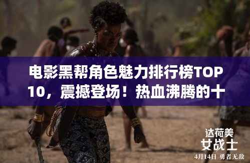 电影黑帮角色魅力排行榜TOP10，震撼登场！热血沸腾的十大角色盘点