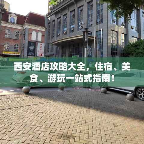 西安酒店攻略大全,住宿、美食、游玩一站式指南!