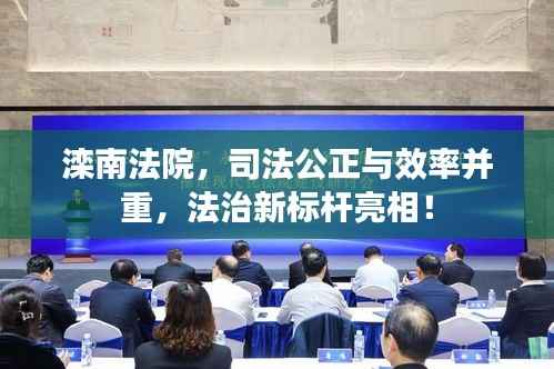 滦南法院,司法公正与效率并重,法治新标杆亮相!