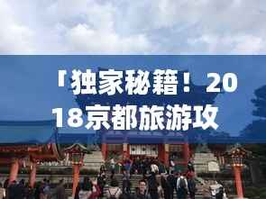 「独家秘籍！2018京都旅游攻略大全」