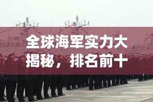 全球海军实力大揭秘,排名前十的海军强国榜单揭晓!