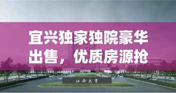宜兴独家独院豪华出售,优质房源抢先看!