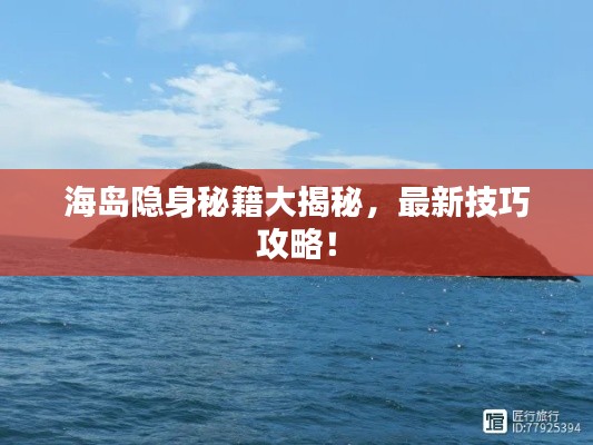 海岛隐身秘籍大揭秘,最新技巧攻略!